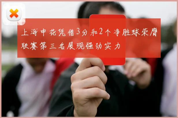 上海申花凭借3分和2个净胜球荣膺联赛第三名展现强劲实力